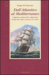 Dall'Atlantico al Mediterraneo. I rapporti commerciali e diplomatici tra gli Stati Uniti e Livorno (1831-1860) di Sergio Di Giacomo edito da Rubbettino