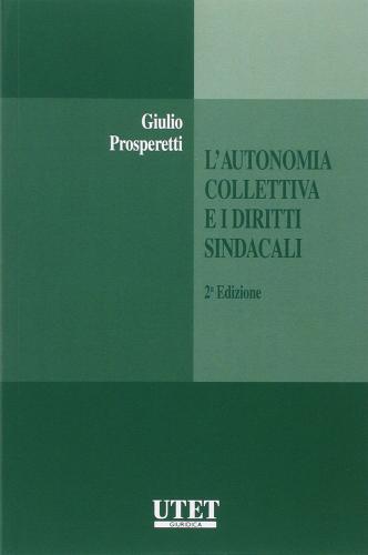 L' autonomia collettiva e i diritti sindacali di Giulio Prosperetti edito da Utet Giuridica