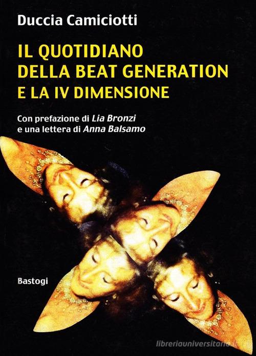 Il quotidiano della beat generation e la IV dimensione di Duccia Camiciotti edito da BastogiLibri