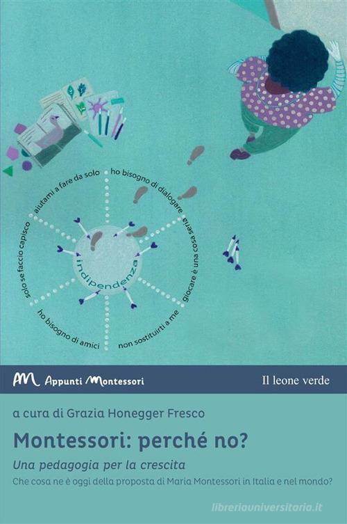 Montessori: perché no? Una pedagogia per la crescita. Che cosa ne è oggi della proposta di Maria Montessori in Italia e nel mondo? edito da Il Leone Verde
