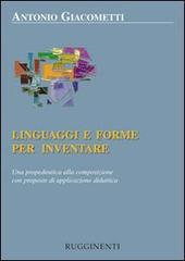 Linguaggi e forme per inventare. Una propedeutica alla composizione con proposte di applicazione didattica di Antonio Giacometti edito da Rugginenti
