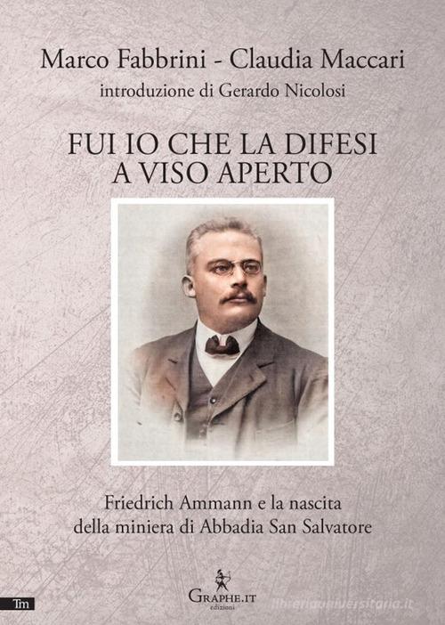 Fui io che la difesi a viso aperto. Friedrich Ammann e la nascita della miniera di Abbadia San Salvatore di Marco Fabbrini, Claudia Maccari edito da Graphe.it