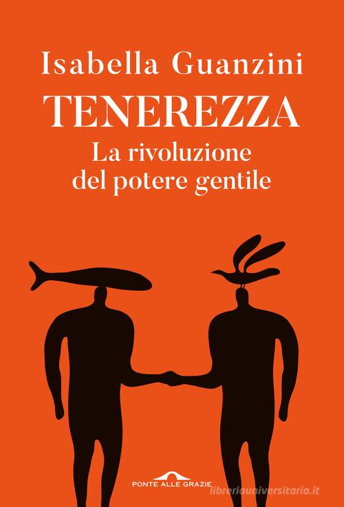 Tenerezza. La rivoluzione del potere gentile di Isabella Guanzini edito da Ponte alle Grazie