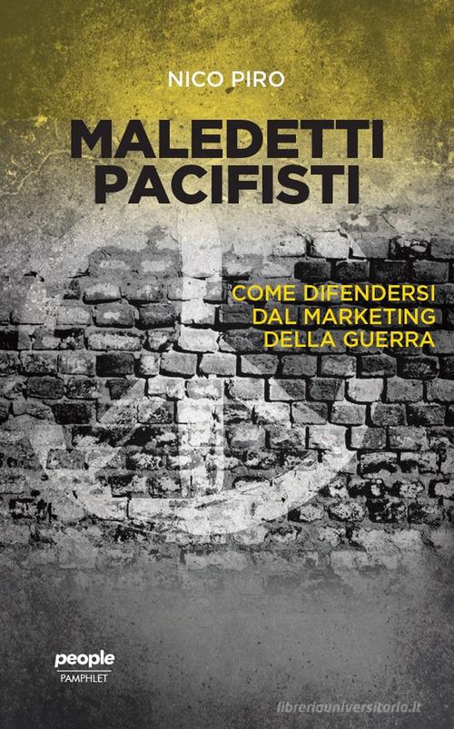 Maledetti pacifisti. Come difendersi dal marketing della guerra di Nico Piro edito da People