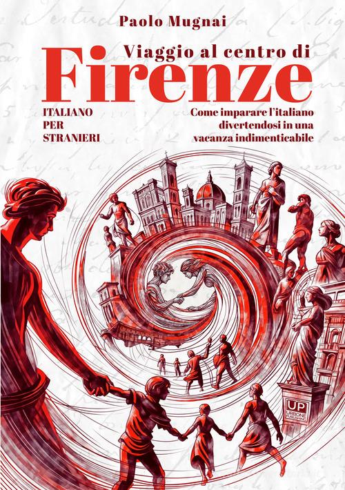 Viaggio al centro di Firenze. Come imparare l'italiano divertendosi in una vacanza indimenticabile. Italiano per stranieri di Paolo Mugnai edito da Gianluca Iuorio Urbone Publishing