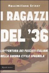 I ragazzi del '36. L'avventura dei fascisti italiani nella guerra civile spagnola di Massimiliano Griner edito da Rizzoli