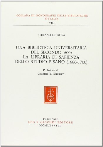 Una biblioteca universitaria del secondo '600: la Libraria di Sapienza dello Studio Pisano (1666-1700) di Stefano De Rosa edito da Olschki