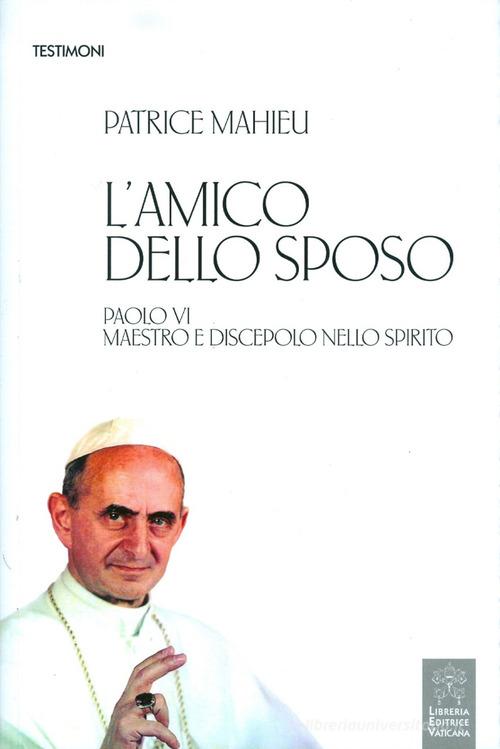 L' amico dello Sposo. Paolo VI maestro e discepolo nello spirito di Patrice Mahieu edito da Libreria Editrice Vaticana