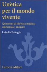 Un' etica per il mondo vivente. Questioni di bioetica medica, ambientale, animale di Luisella Battaglia edito da Carocci