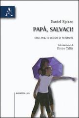 Papà, salvaci! Crisi, figli e bisogni di paternità di Daniel Spizzo edito da Aracne