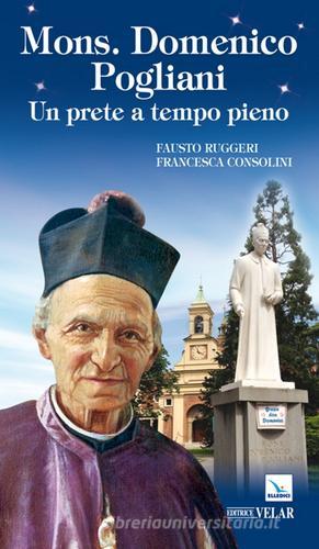 Mons. Domenico Pogliani. Un prete a tempo pieno di Fausto Ruggeri, Francesca Consolini edito da Velar