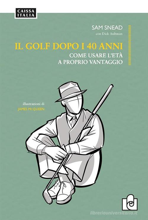 Il golf dopo i 40 anni. Come usare l'età a proprio vantaggio. Ediz. illustrata di Sam Snead, Dick Aultman edito da Caissa Italia