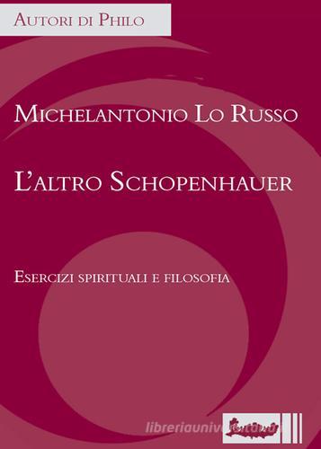 L' altro Schopenhauer. Esercizi spirituali e filosofia di Michelantonio Lo Russo edito da Ipoc