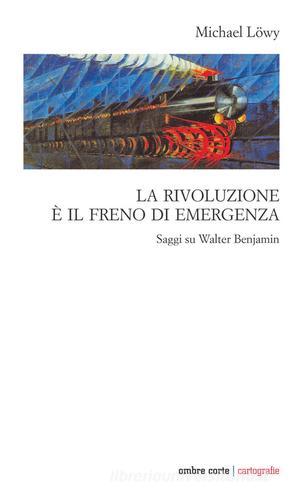 La rivoluzione è il freno di emergenza. Saggi su Walter Benjamin di Michael Löwy edito da Ombre Corte