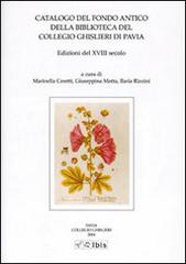 Catalogo del fondo antico della biblioteca del Collegio Ghislieri di Pavia. Edizioni del XVIII secolo edito da Ibis
