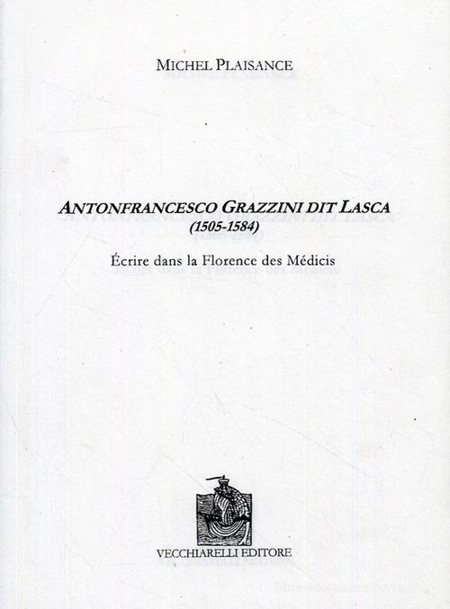 Antonfrancesco Grazzini dit Lasca (1505-1584). Écrire dans la Florence des Medicis di Michel Plaisance edito da Vecchiarelli