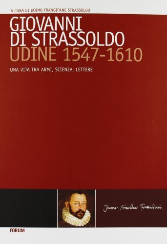 Giovanni di Strassoldo, Udine 1547-1610. Una vita tra armi, scienza, lettere edito da Forum Edizioni