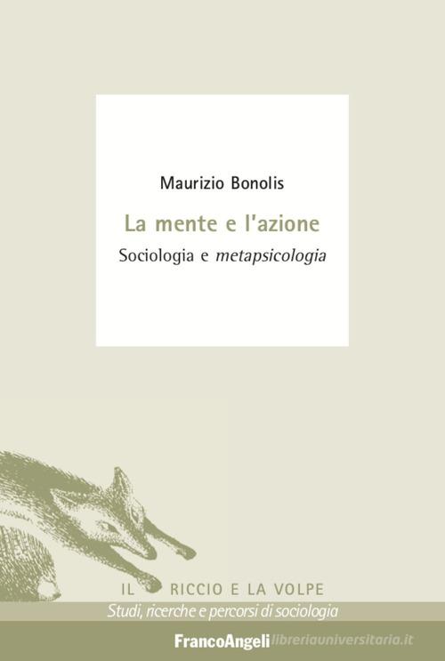 La mente e l'azione. Sociologia e metapsicologia di Maurizio Bonolis edito da Franco Angeli