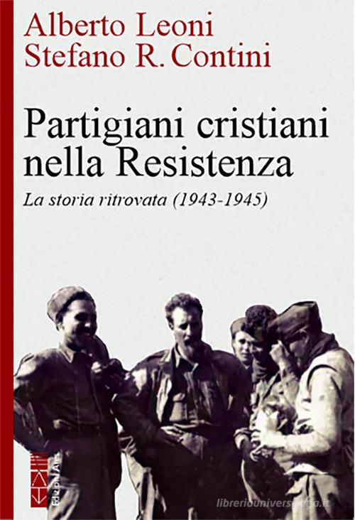 Partigiani cristiani nella Resistenza. La storia ritrovata (1942-1945) di Alberto Leoni, Stefano R. Contini edito da Ares