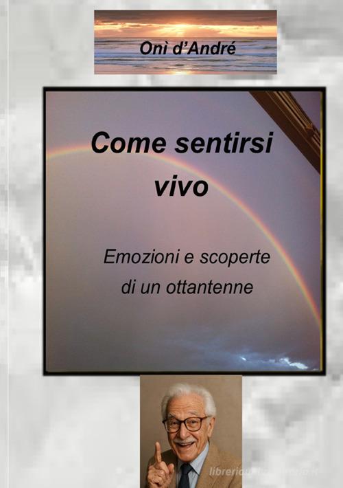 Come sentirsi vivo. Emozioni e scoperte di un ottantenne di Onì D'Andrè edito da StreetLib