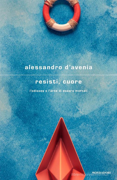 Resisti, cuore. L'Odissea e l'arte di essere mortali di Alessandro D'Avenia edito da Mondadori