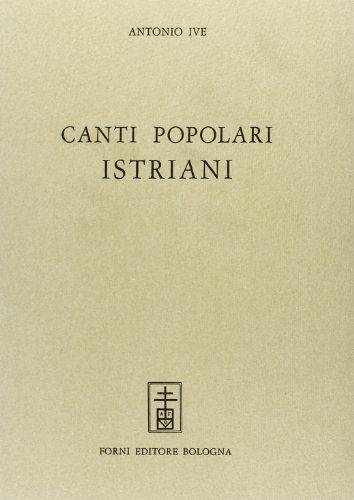 Canti popolari istriani raccolti a Rovigo ed annotati (rist. anast. 1877) di Antonio Ive edito da Forni