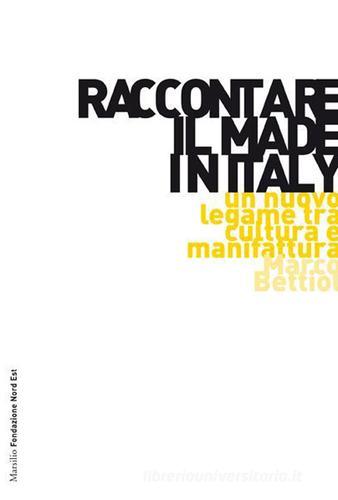 Raccontare il Made in Italy. Un nuovo legame tra cultura e manifattura di Marco Bettiol edito da Marsilio