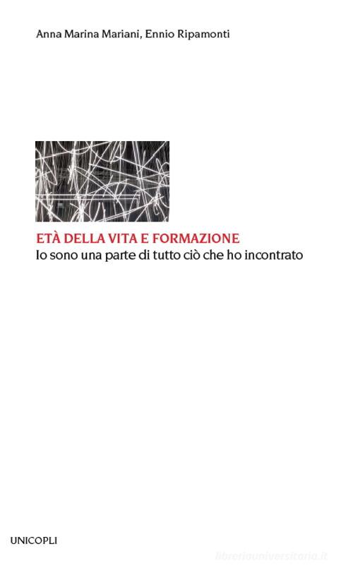 Età della vita e formazione. Io sono una parte di tutto ciò che ho incontrato di Anna Marina Mariani, Ennio Ripamonti edito da Unicopli