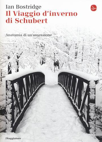 Il viaggio d'inverno di Schubert. Anatomia di un ossessione di Ian Bostridge edito da Il Saggiatore