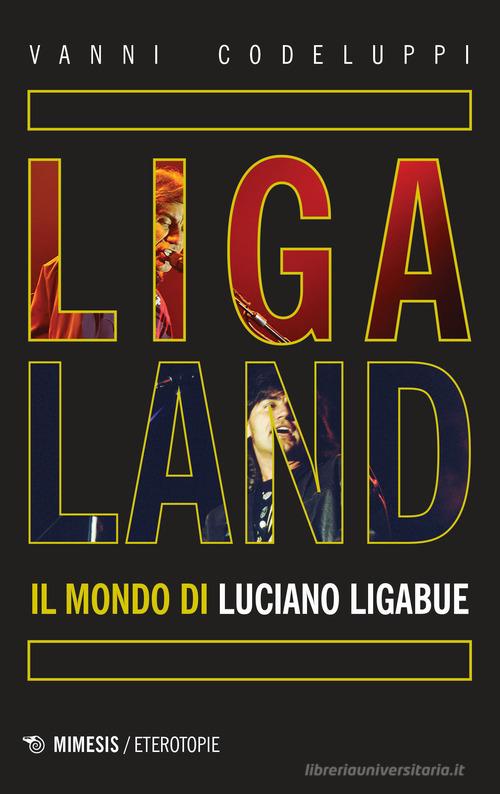 Ligaland. Il mondo di Luciano Ligabue di Vanni Codeluppi edito da Mimesis