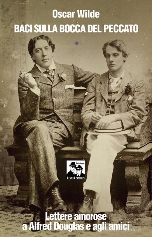 Baci sulla bocca del peccato. Lettere amorose a Alfred Douglas e gli amici di Oscar Wilde edito da Blues Brothers