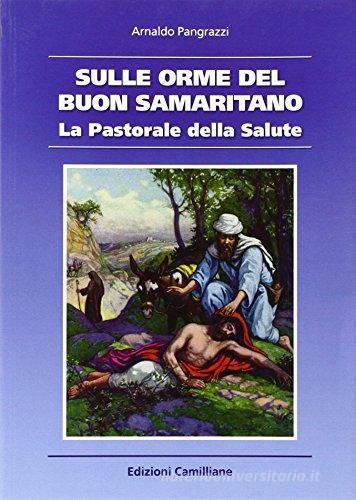 Sulle orme del buon samaritano. La pastorale della salute di Arnaldo Pangrazzi edito da Edizioni Camilliane