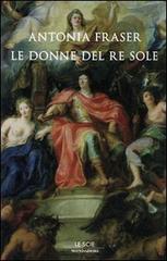 Gli amori del Re Sole. Luigi XIV e le donne di Antonia Fraser edito da Mondadori