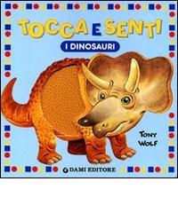 Tocca e senti i dinosauri di Anna Casalis, Tony Wolf edito da Dami Editore