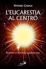 L' eucaristia al centro. Proposta di teologia sacramentaria di Vittorio Casella edito da San Paolo Edizioni