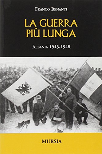 Guerra più lunga. Albania 1943-1948 di Franco Benanti edito da Ugo Mursia Editore