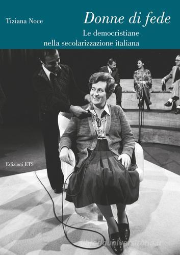 Donne di fede. Le democristiane nella secolarizzazione italiana di Tiziana Noce edito da Edizioni ETS