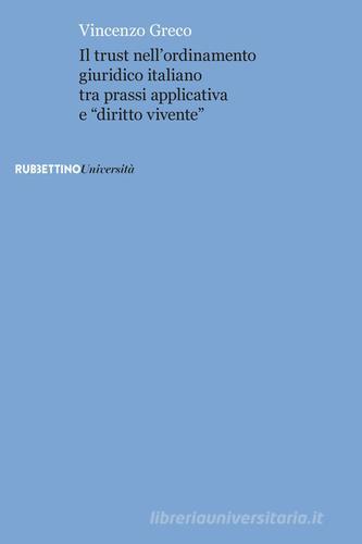 Il trust nell'ordinamento giuridico italiano tra prassi applicativa e «diritto vivente» di Vincenzo Greco edito da Rubbettino