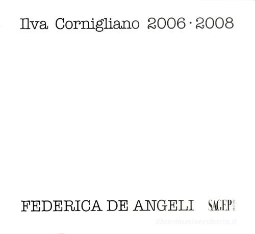 Ilva Cornigliano 2006-2008 di Ivo Saglietti, Federica De Angeli edito da SAGEP