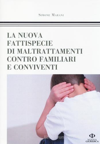 La nuova fattispecie di maltrattamenti contro familiari e conviventi di Simone Marani edito da Nuova Giuridica