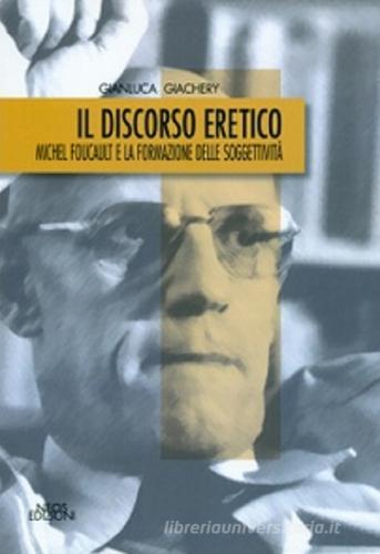 Il discorso eretico. Michel Foucault e la formazione delle soggettività di Gianluca Giachery edito da Neos Edizioni