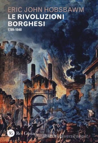Le rivoluzioni borghesi (1789-1848) di Eric J. Hobsbawm edito da Res Gestae
