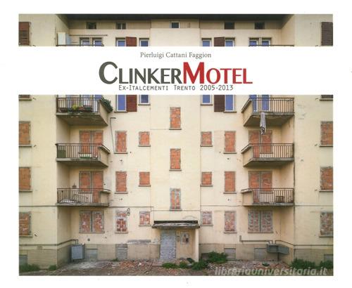 Clinker Motel. Ex-Italcementi Trento 2005-2013 di Pierluigi Cattani Faggion edito da Fondaz. Museo Storico Trentino
