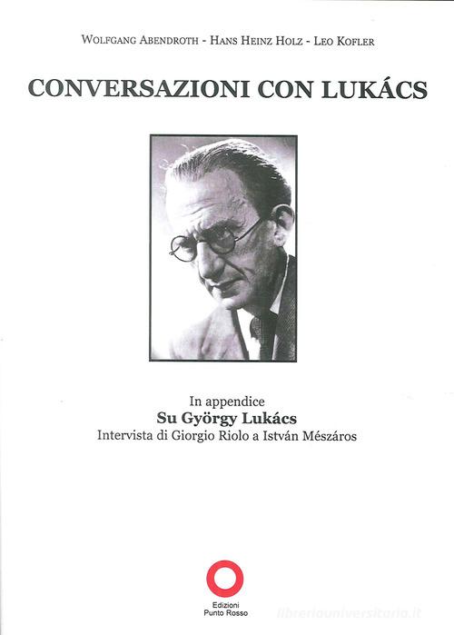 Conversazioni con Lukács di Wolfgang Abendroth, Hans Heinz Holz, Leo Kofler edito da Edizioni Punto Rosso