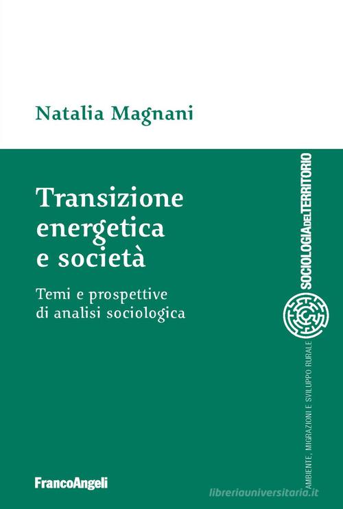 Transizione energetica e società. Temi e prospettive di analisi sociologica di Natalia Magnani edito da Franco Angeli