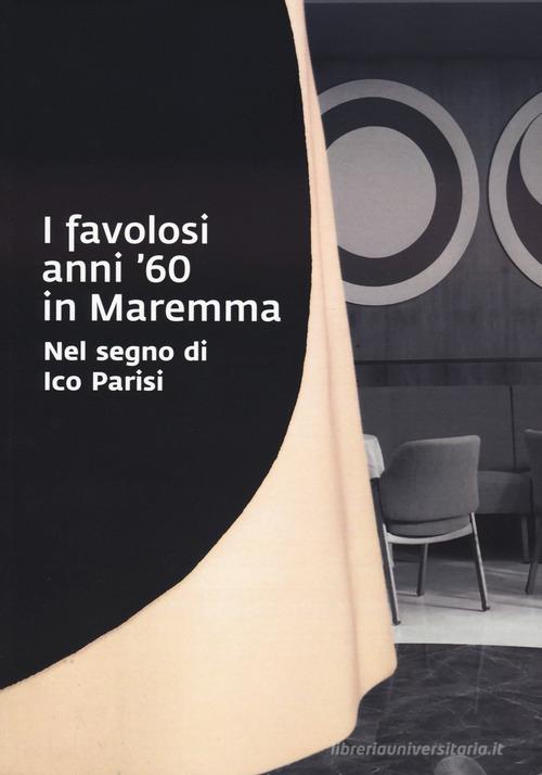 I favolosi anni '60 in Maremma. Nel segno di Ico Parisi. Catalogo della mostra (Grosseto, 17 giugno - 3 settembre 2023) edito da EDIFIR
