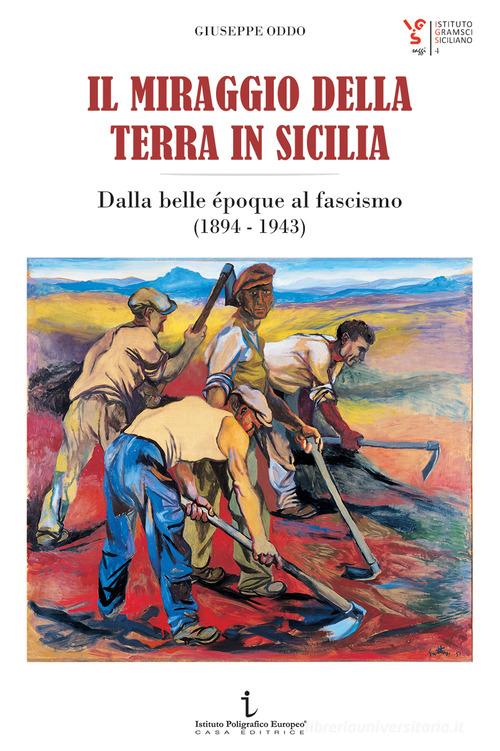 Il miraggio della terra in Sicilia. Dalla belle époque al fascismo (1894-1943) di Giuseppe Oddo edito da Istituto Poligrafico Europeo