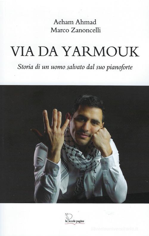 Via da Yarmouk. Storia di un uomo salvato dal suo pianoforte di Aeham Ahmad, Marco Zanoncelli edito da Le Piccole Pagine