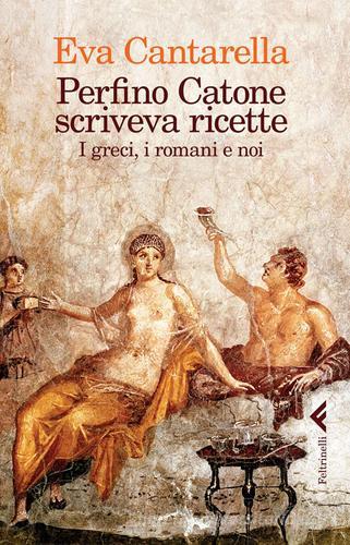 Perfino Catone scriveva ricette. I greci, i romani e noi di Eva Cantarella edito da Feltrinelli