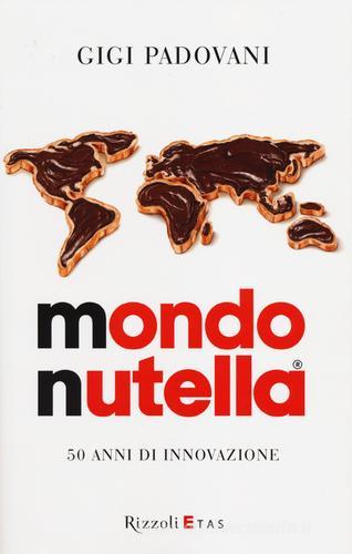 Mondo Nutella. 50 anni di innovazione di Gigi Padovani edito da Rizzoli